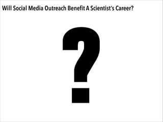 Will Social Media Outreach Beneﬁt A Scientist’s Career?

?

 