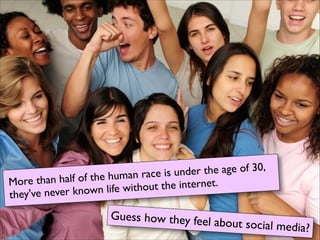 er the age of 30, 	

human race is und
re than half of the
Mo
t the internet.
known life withou
they've never

Guess how they fee

l about social media
?

 