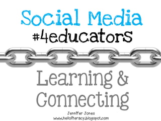 Social Media
#4educators
Learning &
ConnectingJennifer Jones
www.helloliteracy.blogspot.com
 