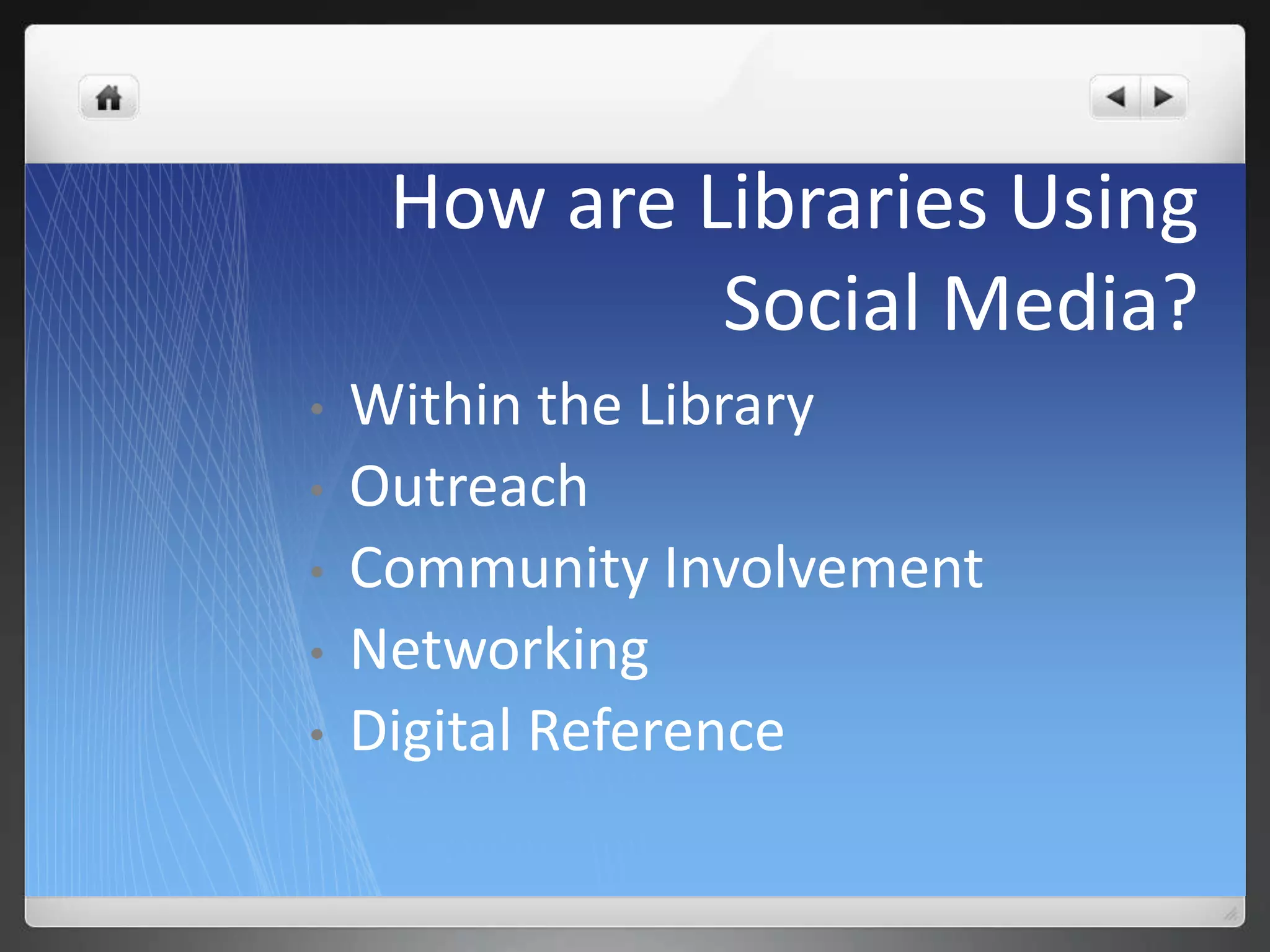 How are Libraries Using 
Social Media? 
• Within the Library 
• Outreach 
• Community Involvement 
• Networking 
• Digital Reference 
 