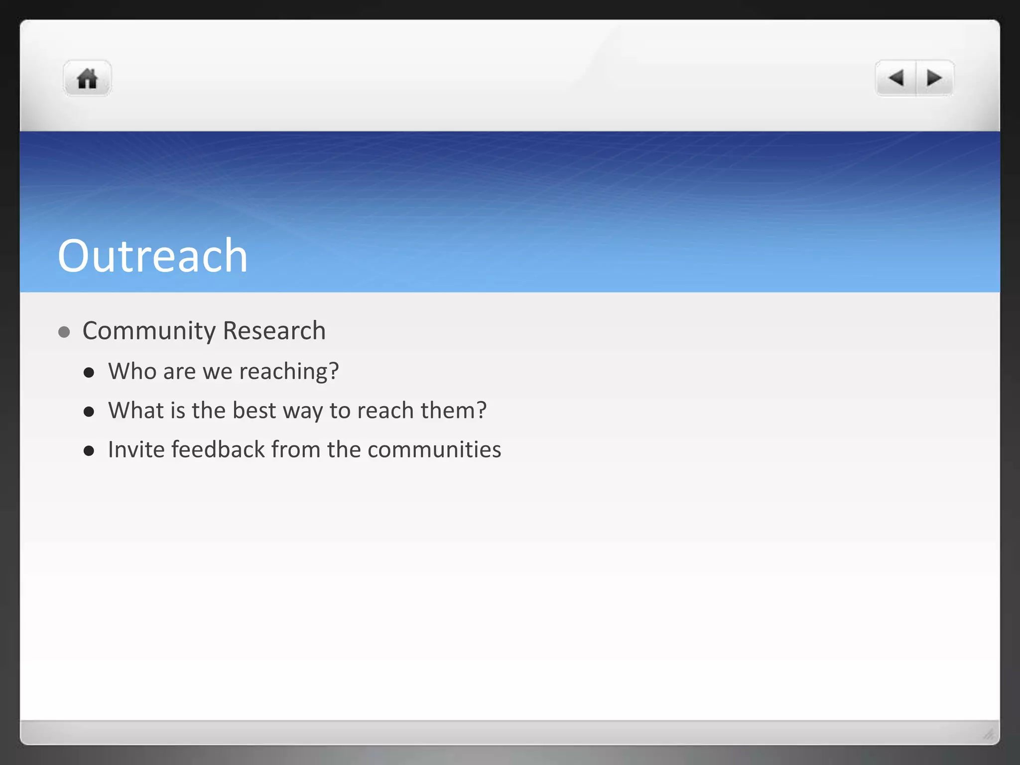 Outreach 
 Community Research 
 Who are we reaching? 
 What is the best way to reach them? 
 Invite feedback from the communities 
 