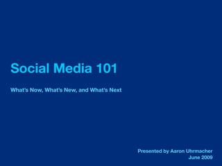 Social Media 101
What’s Now, What’s New, and What’s Next




                                          Presented by Aaron Uhrmacher
                                                              June 2009
 