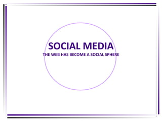 SOCIAL MEDIA

THE WEB HAS BECOME A SOCIAL SPHERE

 