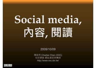 Social media,
 內容,
 內容, 閱讀
        2009/10/09
   陳啟亮 Charles Chen (XXC)
    知世網絡 網站資訊架構師
     http://www.xxc.idv.tw/
     http://www xxc idv tw/
 