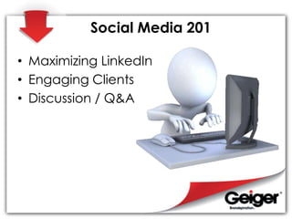 Social Media 201
• Maximizing LinkedIn
• Engaging Clients
• Discussion / Q&A
 
