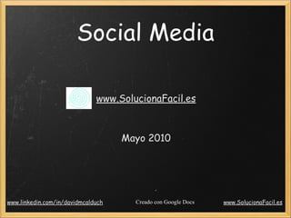 Social Media

                              www.SolucionaFacil.es



                                    Mayo 2010




www.linkedin.com/in/davidmcalduch     Creado con Google Docs   www.SolucionaFacil.es
 