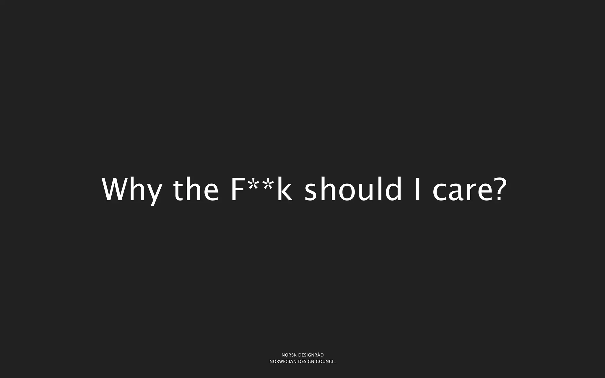 Why the F**k should I care?




               NORSK DESIGNRÅD
           NORWEGIAN DESIGN COUNCIL
 