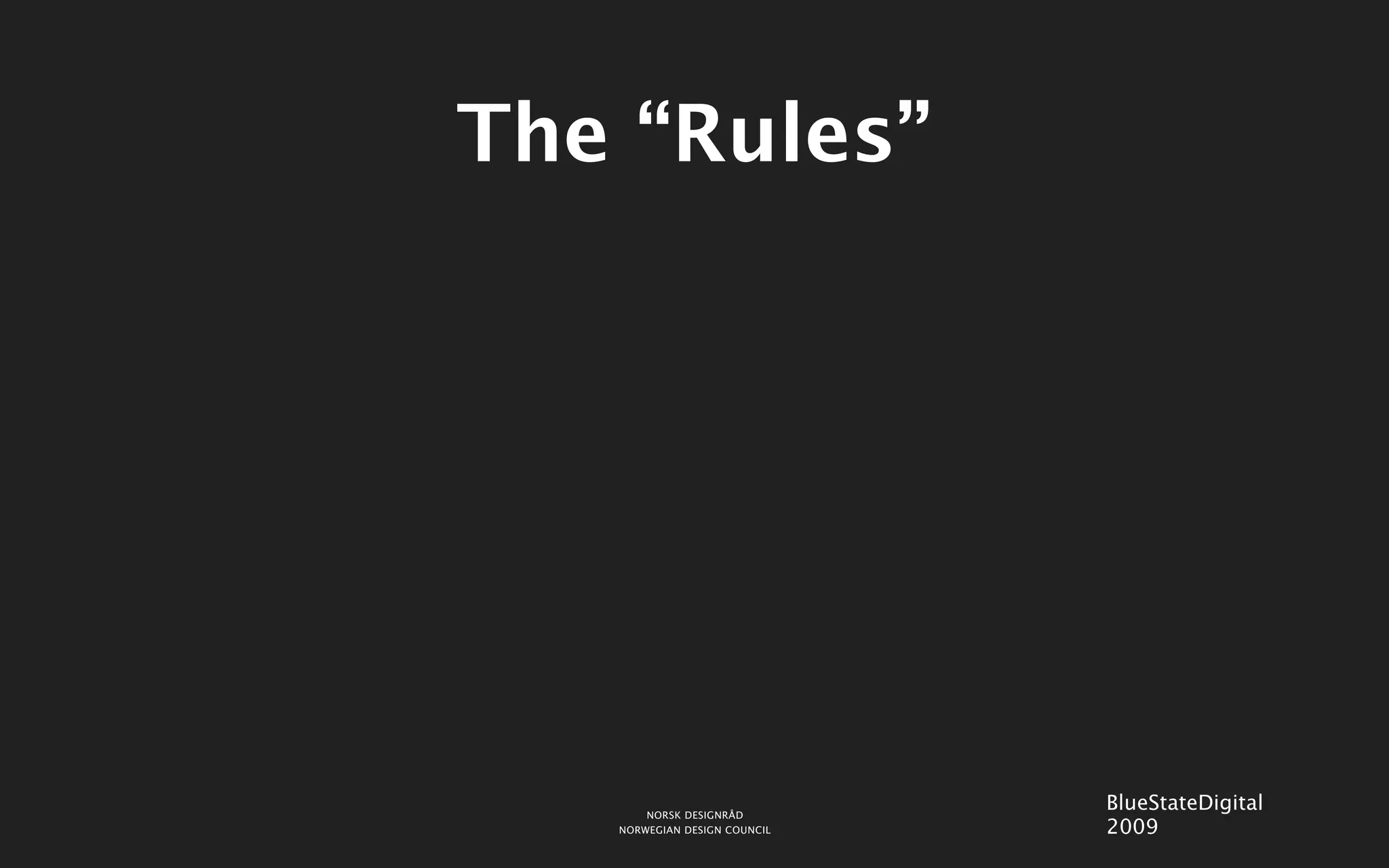 The “Rules”




       NORSK DESIGNRÅD
                              BlueStateDigital
   NORWEGIAN DESIGN COUNCIL   2009
 