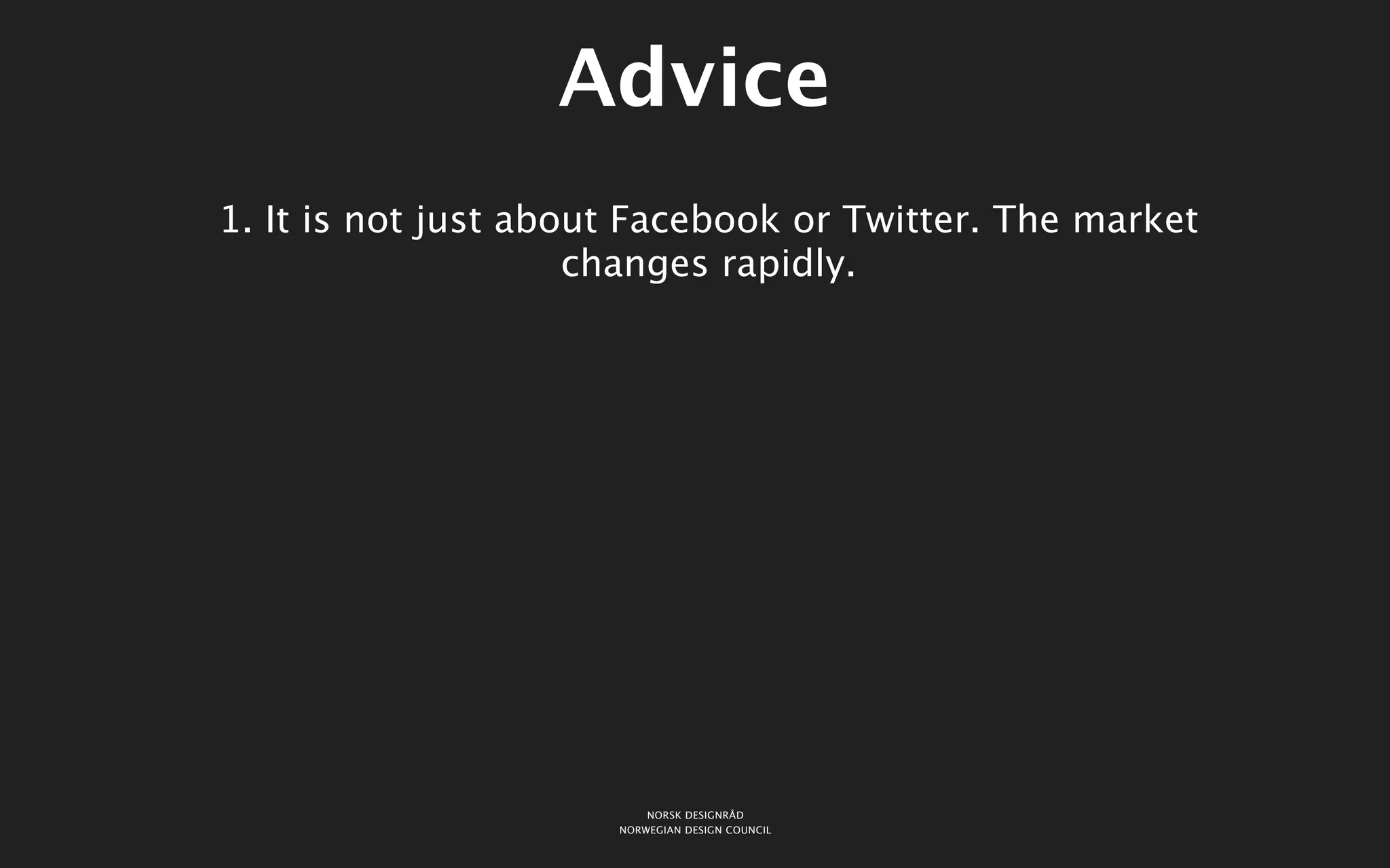 Advice
1. It is not just about Facebook or Twitter. The market
                     changes rapidly.




                          NORSK DESIGNRÅD
                      NORWEGIAN DESIGN COUNCIL
 