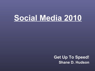Social Media 2010
Get Up To Speed!
Shane D. Hudson
 