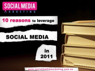 10 reasons to leverage  SOCIAL MEDIA in 2011 www.socialmediamarketing.com.au 