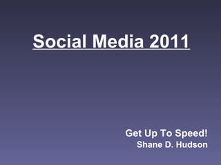 Social Media 2011 Get Up To Speed! Shane D. Hudson 
