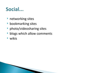 networking sites bookmarking sites photo/videosharing sites blogs which allow comments wikis 