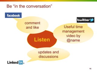 Be “in the conversation”


         comment
          and like             Useful time
                              management
                                video by
              Listen            @name


                updates and
                discussions


                                             15
 