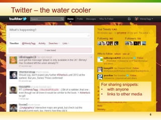 Twitter – the water cooler




                             For sharing snippets:
                             • with anyone
                             • links to other media




                                                      6
 