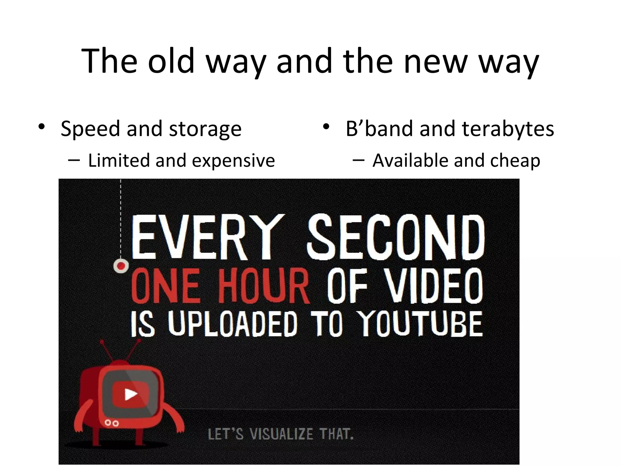 The old way and the new way
• Speed and storage         • B’band and terabytes
  – Limited and expensive     – Available and cheap
 