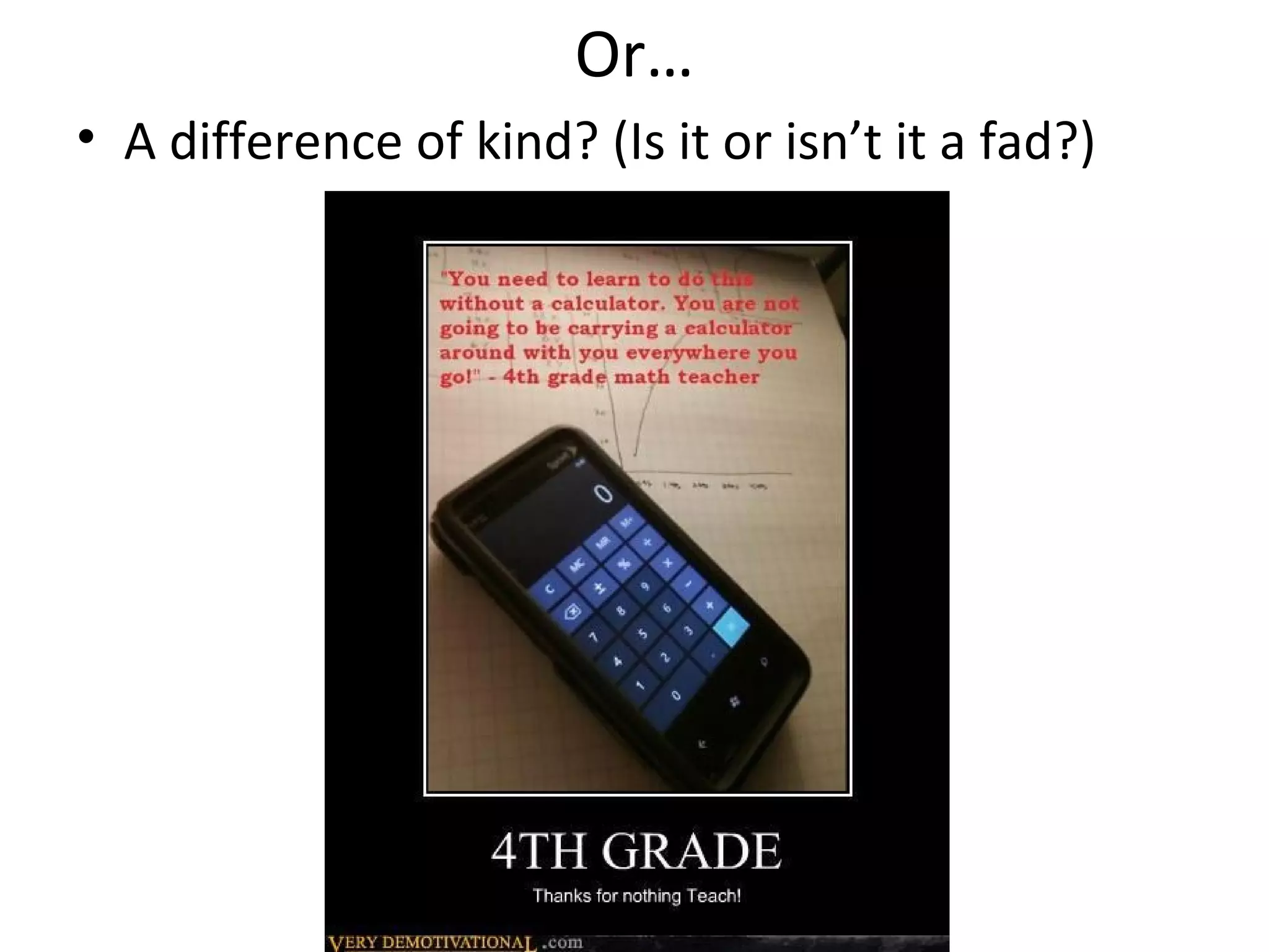 Or…
• A difference of kind? (Is it or isn’t it a fad?)
 