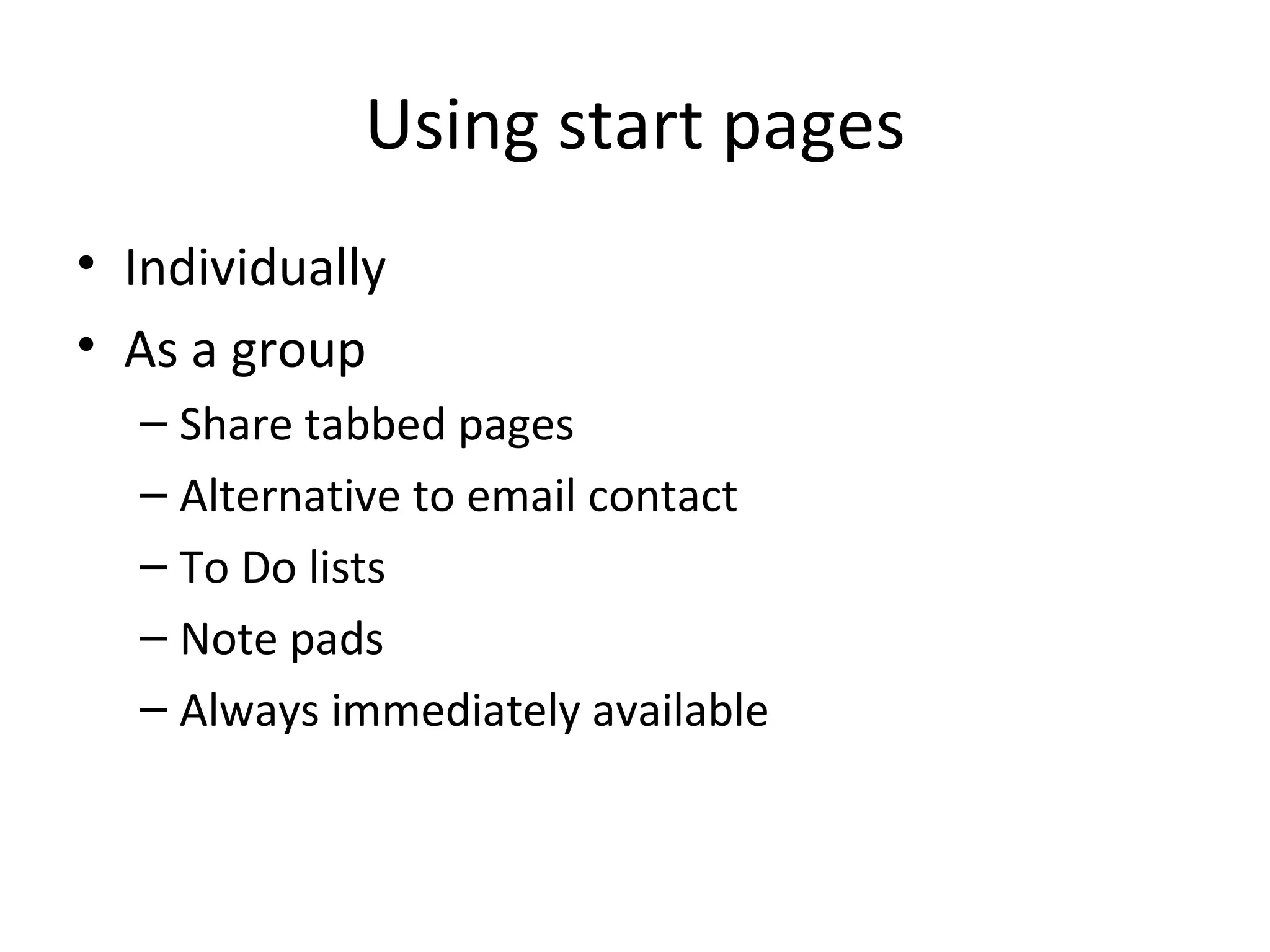 Using start pages
• Individually
• As a group
  – Share tabbed pages
  – Alternative to email contact
  – To Do lists
  – Note pads
  – Always immediately available
 