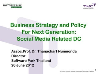 Business Strategy and Policy
    For Next Generation:
  Social Media Related DC

Assoc.Prof. Dr. Thanachart Numnonda
Director
Software Park Thailand
28 June 2012
                                      1
 