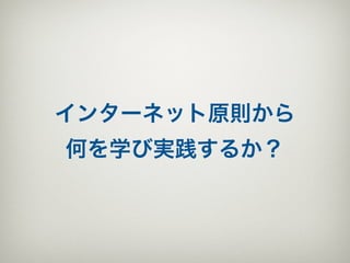 インターネット原則から
何を学び実践するか？
 