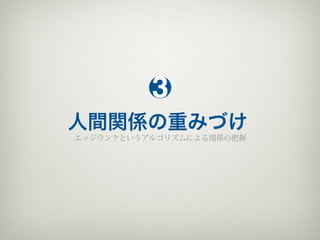 3
人間関係の重みづけ
エッジランクというアルゴリズムによる関係の把握
 