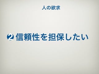 人の欲求




2 信頼性を担保したい
 
