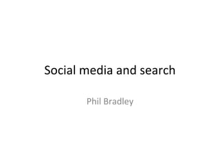 Social media and search

       Phil Bradley
 