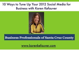 10 Ways to Tune Up Your 2012 Social Media for
        Business with Karen Kefauver




            www.karenkefauver.com
 