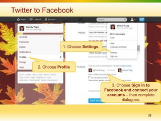 Twitter to Facebook



                     1. Choose Settings.




        2. Choose Profile



                                              3. Choose Sign in to
                                           Facebook and connect your
                                            accounts – then complete
                                                   dialogues.


                                                               22
 