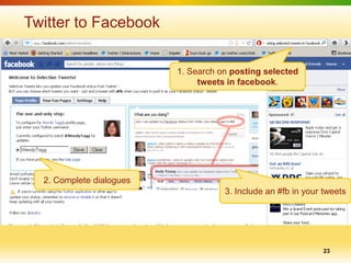 Twitter to Facebook


                          1. Search on posting selected
                               tweets in facebook.




  2. Complete dialogues
                                     3. Include an #fb in your tweets




                                                               23
 