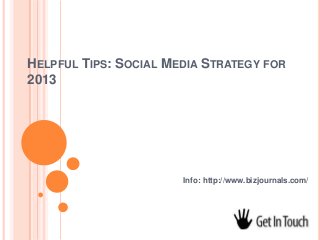 HELPFUL TIPS: SOCIAL MEDIA STRATEGY FOR
2013




                       Info: http://www.bizjournals.com/
 