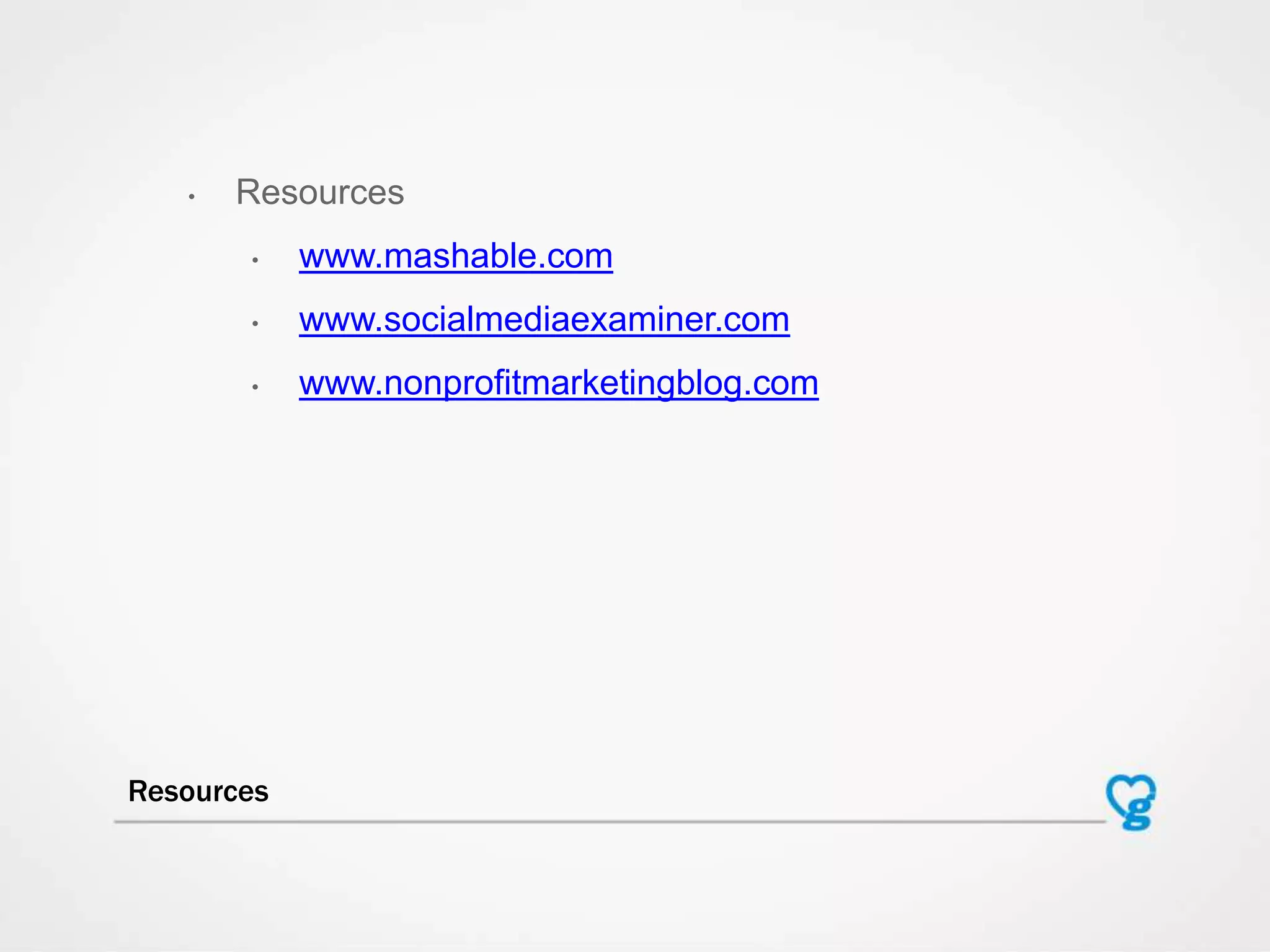 • Resources
• www.mashable.com
• www.socialmediaexaminer.com
• www.nonprofitmarketingblog.com
Resources
 