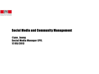 Social Media and Community Management
@yan_luong
Social Media Manager EPFL
17/05/2013
 