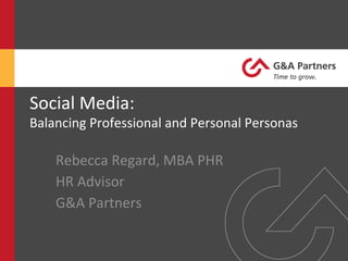 Social	
  Media:	
  

Balancing	
  Professional	
  and	
  Personal	
  Personas	
  

Rebecca	
  Regard,	
  MBA	
  PHR	
  
HR	
  Advisor	
  
G&A	
  Partners	
  	
  

 