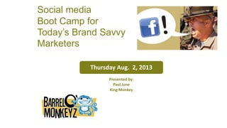 Thursday Aug. 2, 2013
Presented by:
Paul June
King Monkey
Social media
Boot Camp for
Today’s Brand Savvy
Marketers
 