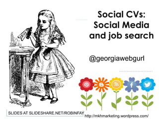 Social CVs:
Social Media
and job search
@georgiawebgurl

SLIDES AT SLIDESHARE.NET/ROBINFAY

http://mkhmarketing.wordpress.com/

 