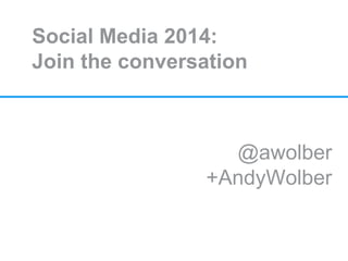 Social Media 2014:
Join the conversation

@awolber
+AndyWolber

 