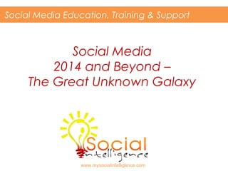 Social Media Education, Training & Support

Social Media
2014 and Beyond –
The Great Unknown Galaxy

www.mysocialintelligence.com

 