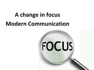 A change in focus
Modern Communication

 