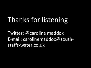 Thanks for listening
Twitter: @caroline maddox
E-mail: carolinemaddox@southstaffs-water.co.uk

 