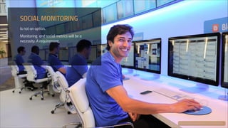 SOCIAL MONITORING
Is not an option.
Monitoring and social metrics will be a
necessity. A requirement.

flickr.com/photos/salesforce/8007331874/sizes/o/

 