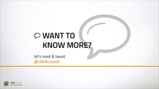 WANT TO
KNOW MORE?
let’s meet & tweet 
@LAVAconsult

LAVA consult
Social Business Partner

 