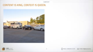 CO N TEX T

CONTENT IS KING, CONTEXT IS QUEEN.

LAVA consult
Social Business Partner

9

Phone: +32 (0) 497 41 43 79

E-Mail: info@lavaconsult.eu

 