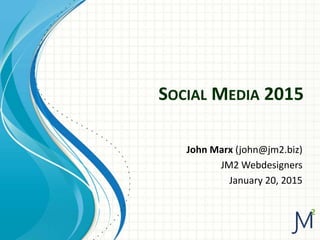 SOCIAL MEDIA 2015
John Marx (john@jm2.biz)
JM2 Webdesigners
January 20, 2015
 