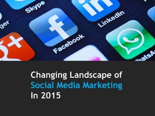 Changing Landscape of
Social Media Marketing
In 2015
 