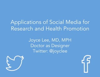 Applications of Social Media for
Research and Health Promotion
Joyce Lee, MD, MPH
Doctor as Designer
Twitter: @joyclee
 