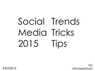 by
@PrateekShah
Social
Media
2015
Trends
Tricks
Tips
#SM2015
 