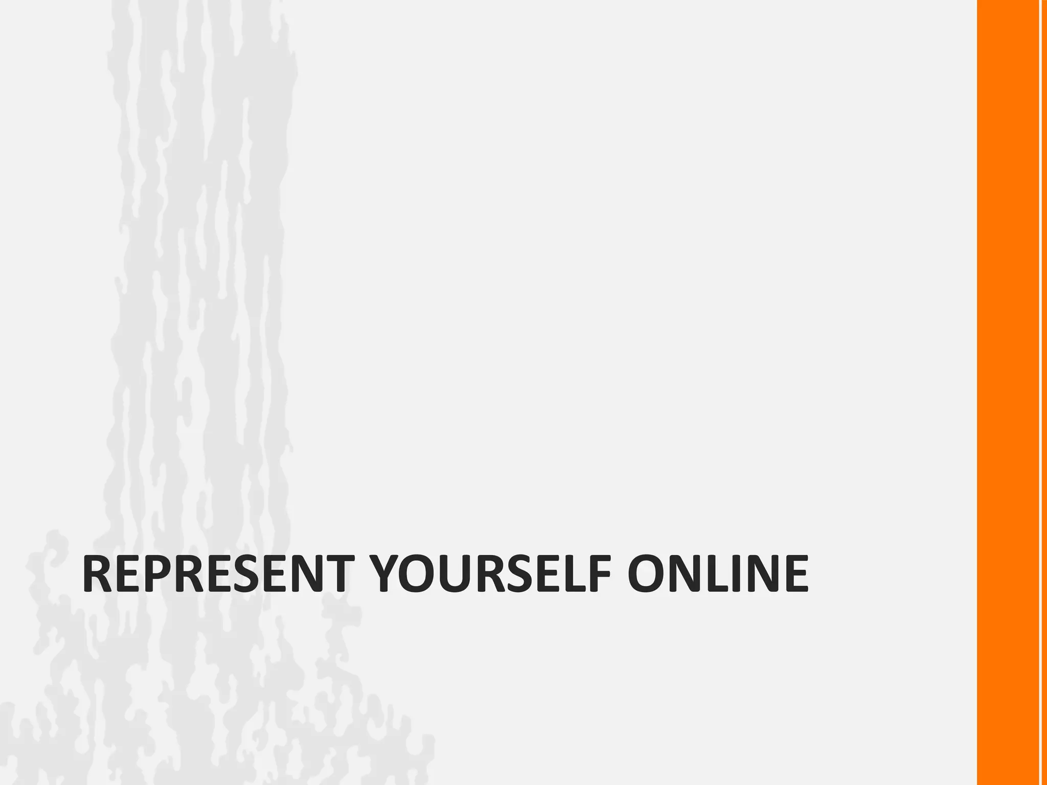 REPRESENT YOURSELF ONLINE
 