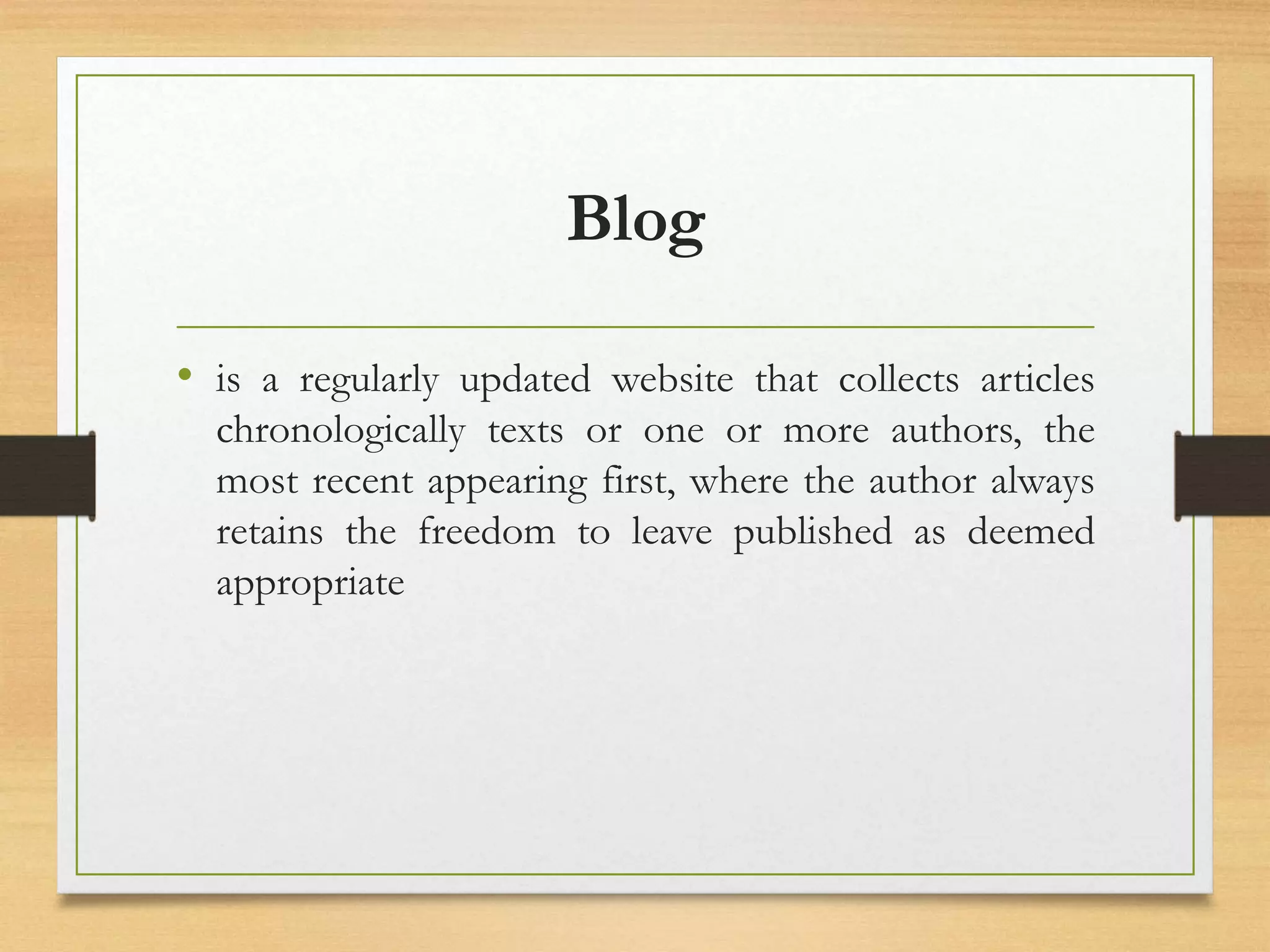 Blog
• is a regularly updated website that collects articles
chronologically texts or one or more authors, the
most recent appearing first, where the author always
retains the freedom to leave published as deemed
appropriate
 