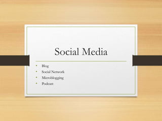 Social Media
• Blog
• Social Network
• Microblogging
• Podcast
 
